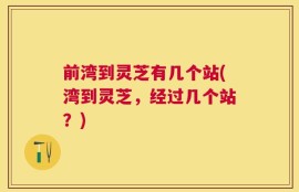 前湾到灵芝有几个站(湾到灵芝，经过几个站？)