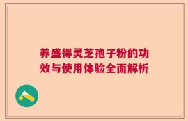 养盛得灵芝孢子粉的功效与使用体验全面解析