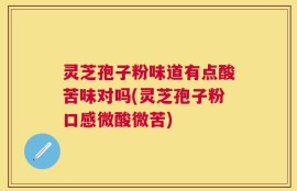 灵芝孢子粉味道有点酸苦味对吗(灵芝孢子粉口感微酸微苦)