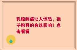 乳腺刺痛让人惊恐，孢子粉真的有这影响？点击看看