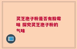 灵芝孢子粉是否有股霉味 探究灵芝孢子粉的气味