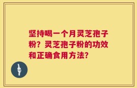 坚持喝一个月灵芝孢子粉？灵芝孢子粉的功效和正确食用方法？