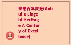 安惠百年灵芝(Anhui's Lingzhi Heritage A Century of Excellence)