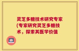 灵芝多糖技术研究专家(专家研究灵芝多糖技术，探索其医学价值