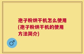 孢子粉烘干机怎么使用(孢子粉烘干机的使用方法简介)