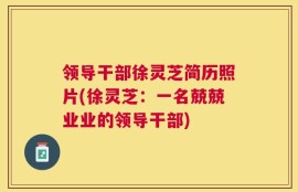 领导干部徐灵芝简历照片(徐灵芝：一名兢兢业业的领导干部)