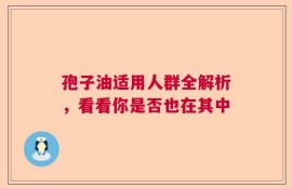 孢子油适用人群全解析，看看你是否也在其中