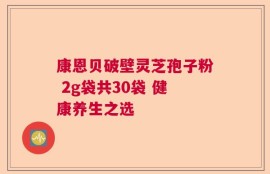 康恩贝破壁灵芝孢子粉 2g袋共30袋 健康养生之选