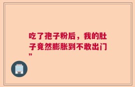 吃了孢子粉后，我的肚子竟然膨胀到不敢出门”