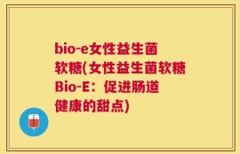 bio-e女性益生菌软糖(女性益生菌软糖Bio-E：促进肠道健康的甜点)