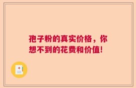 孢子粉的真实价格，你想不到的花费和价值!