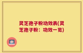灵芝孢子粉功效表(灵芝孢子粉：功效一览)