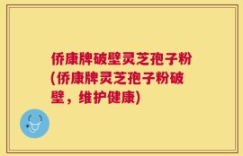 侨康牌破壁灵芝孢子粉(侨康牌灵芝孢子粉破壁，维护健康)