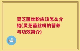 灵芝菌丝粉应该怎么介绍(灵芝菌丝粉的营养与功效简介)