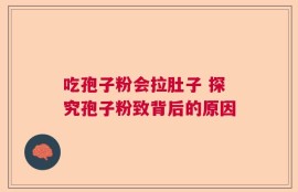 吃孢子粉会拉肚子 探究孢子粉致背后的原因