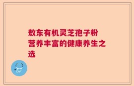 敖东有机灵芝孢子粉 营养丰富的健康养生之选