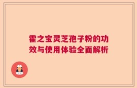 霍之宝灵芝孢子粉的功效与使用体验全面解析