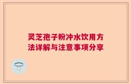 灵芝孢子粉冲水饮用方法详解与注意事项分享