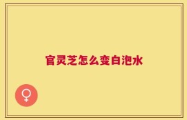 官灵芝怎么变白泡水