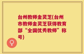 台州教师金灵芝(台州市教师金灵芝获得教育部“全国优秀教师”称号)