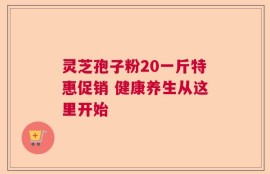 灵芝孢子粉20一斤特惠促销 健康养生从这里开始