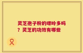 灵芝孢子粉的嘌呤多吗？灵芝的功效有哪些
