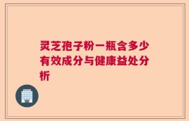 灵芝孢子粉一瓶含多少有效成分与健康益处分析