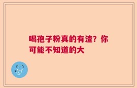 喝孢子粉真的有渣？你可能不知道的大