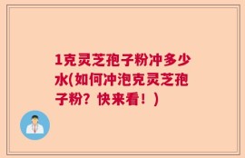 1克灵芝孢子粉冲多少水(如何冲泡克灵芝孢子粉？快来看！)