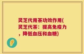 灵芝代用茶功效作用(灵芝代茶：提高免疫力，降低血压和血糖)