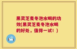 黑灵芝麦冬泡水喝的功效(黑灵芝麦冬泡水喝的好处，值得一试！)