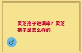 灵芝孢子饱满率？灵芝孢子是怎么样的
