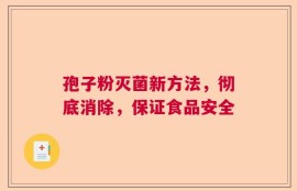 孢子粉灭菌新方法，彻底消除，保证食品安全