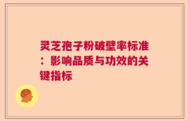 灵芝孢子粉破壁率标准：影响品质与功效的关键指标