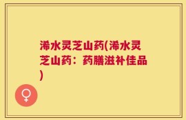 浠水灵芝山药(浠水灵芝山药：药膳滋补佳品)