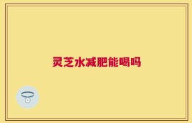 灵芝水减肥能喝吗