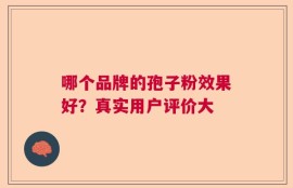 哪个品牌的孢子粉效果好？真实用户评价大