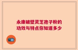 永康破壁灵芝孢子粉的功效与特点你知道多少