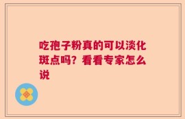 吃孢子粉真的可以淡化斑点吗？看看专家怎么说