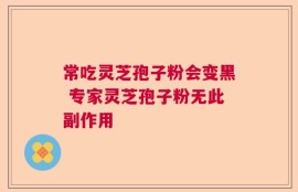 常吃灵芝孢子粉会变黑 专家灵芝孢子粉无此副作用