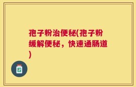 孢子粉治便秘(孢子粉缓解便秘，快速通肠道)