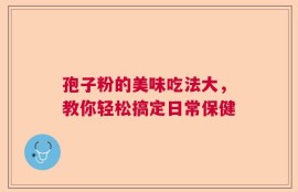 孢子粉的美味吃法大，教你轻松搞定日常保健