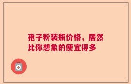 孢子粉装瓶价格，居然比你想象的便宜得多