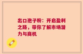 出口孢子粉：开启盈利之路，带你了解市场潜力与商机