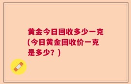 黄金今日回收多少一克(今日黄金回收价一克是多少？)