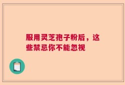 服用灵芝孢子粉后，这些禁忌你不能忽视