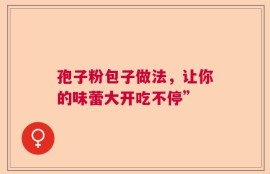 孢子粉包子做法，让你的味蕾大开吃不停”