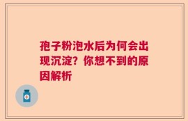 孢子粉泡水后为何会出现沉淀？你想不到的原因解析