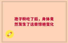 孢子粉吃了后，身体竟然发生了这些惊艳变化