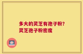 多大的灵芝有孢子粉？灵芝孢子粉密度
